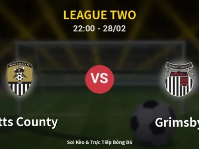 Soi Kèo Notts County vs Grimsby – 22:00 28/02 | Nhận Định, Dự Đoán Tỷ Số