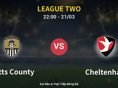 Soi Kèo Notts County vs Cheltenham – 22:00 21/03 | Nhận Định, Dự Đoán Tỷ Số