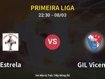 Soi Kèo Estrela vs GIL Vicente – 22:30 08/03 | Nhận Định, Dự Đoán Tỷ Số