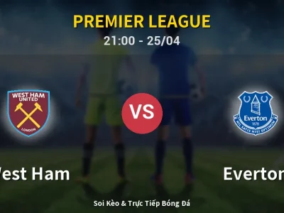 Soi Kèo West Ham vs Everton – 21:00 25/04 | Nhận Định, Dự Đoán Tỷ Số