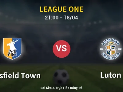 Soi Kèo Mansfield Town vs Luton – 21:00 18/04 | Nhận Định, Dự Đoán Tỷ Số