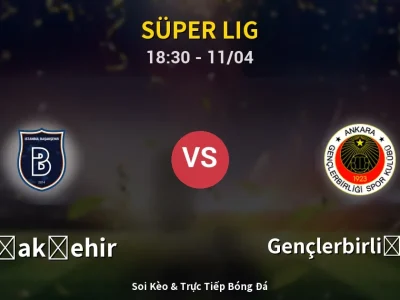 Soi Kèo Başakşehir vs Gençlerbirliği S.K. – 18:30 11/04 | Nhận Định, Dự Đoán Tỷ Số